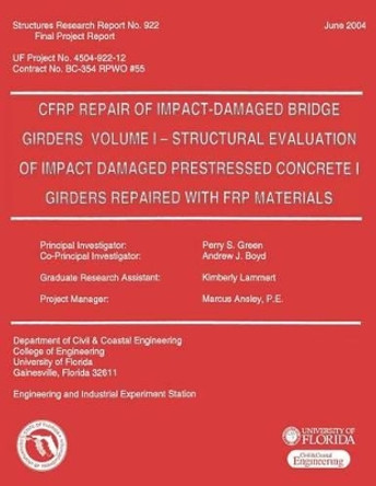 CFRP Repair of Impact-Damaged Bridge Girders Volume 1 -- Strcutural Evaluation of Impact Damaged Prestressed Concrete 1 Girders Repaired with FRP Materials by Andrew J Boyd 9781481821605