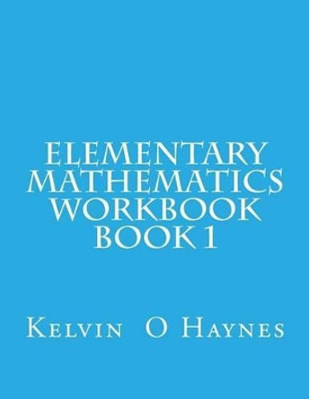 Elementary Mathematics Workbook: Book 1 by Kelvin O Haynes 9781481823463