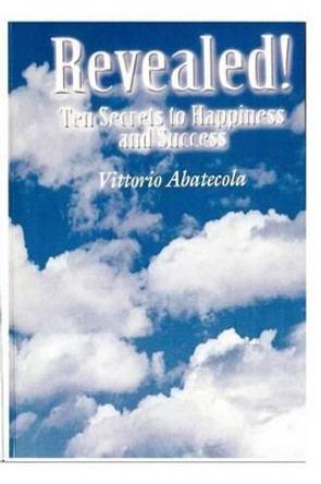 Revealed! Ten Secrets to Happiness and Success by Vittorio Abatecola 9781481825085