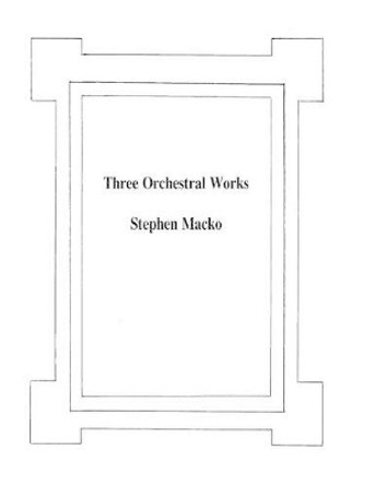 Three Orchestral Works by Stephen John Macko 9781481831284