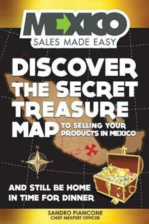 Discover The Secret Treasure Map to Selling Your Products in Mexico and Still Be Home For Dinner by Sandro Piancone 9781481913201