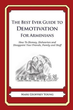 The Best Ever Guide to Demotivation for Armenians: How To Dismay, Dishearten and Disappoint Your Friends, Family and Staff by Dick DeBartolo 9781481914598