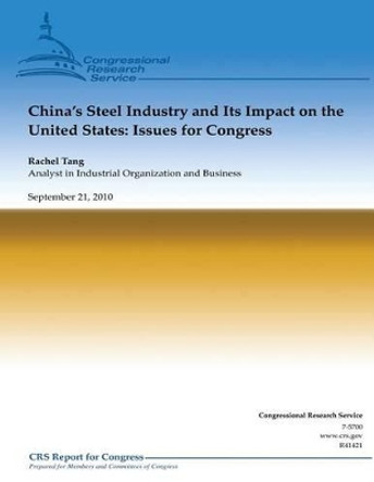 China's Steel Industry and Its Impact on the United States: Issues for Congress by Rachel Tang 9781481849258