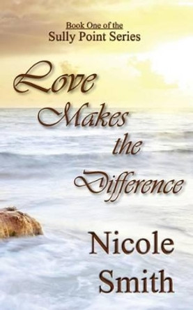 Love Makes the Difference: Book One of the Sully Point series by Nicole Smith 9781481926782