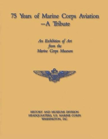 75 Years of Marine Corps Aviation - A Tribute by U S Marine Corps 9781481986397