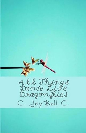 All Things Dance Like Dragonflies: Transmundane poetry designed for every ordinary day. by C Joybell C 9781482010329