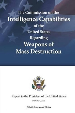 The Commission on the Intelligence Capabilities of the United States Regarding Weapons of Mass Destruction by Commission on the Int The United States 9781481989749