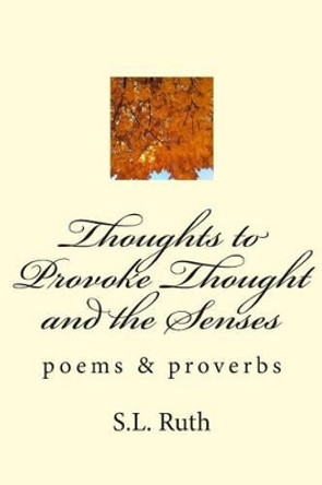 Thoughts to Provoke Thought and the Senses: poetry by S L Ruth 9781482006568