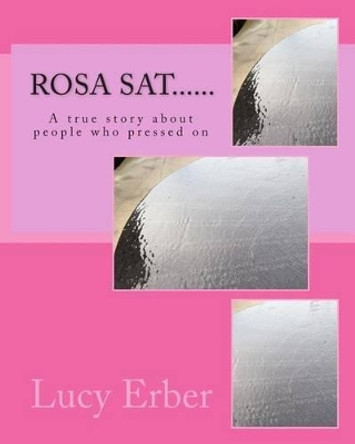 Rosa sat......: A true story about people who pressed on by Lucy Erber 9781482028805