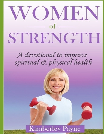 Women of Strength: A Devotional to Improve Spiritual and Physical Health by Kimberley Payne 9781482049039