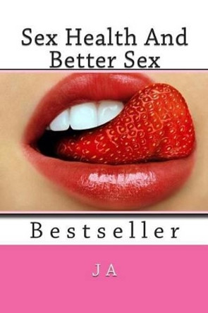 Sex Health And Better Sex: Bestseller by J A 9781482062649