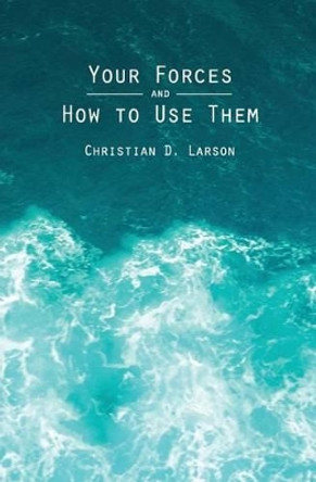 Your Forces And How To Use Them by Christian D Larson 9781482065480