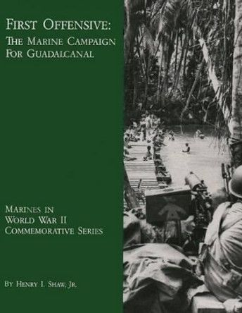 First Offensive: The Marine Campaign for Guadalcanal by Henry I Shaw Jr 9781482079906