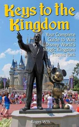 Keys to the Kingdom: Your Complete Guide to Walt Disney World's Magic Kingdom Theme Park by Roger Wilk 9781482334296