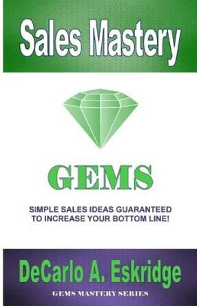 Sales Mastery: Simple Sales Ideas Guaranteed to Increase Your Bottom Line by DeCarlo A Eskridge 9781469912424