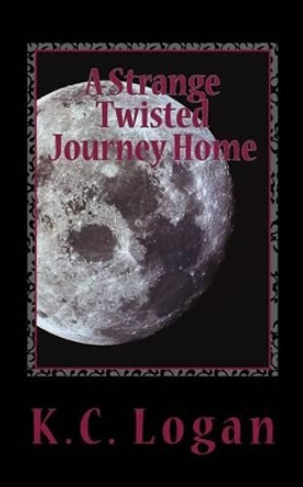 A Strange Twisted Journey Home by K C Logan 9781482071351