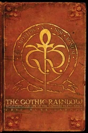 The Gothic Rainbow: Beginning Volume of the Vampire Noctuaries by Eric Muss-Barnes 9781482082166