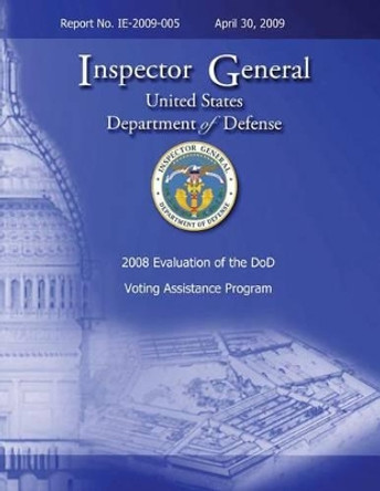 2008 Evaluation of the DoD Voting Assistance Programs: Report No. IE-2009-005 by U S Department of Defense 9781482369243
