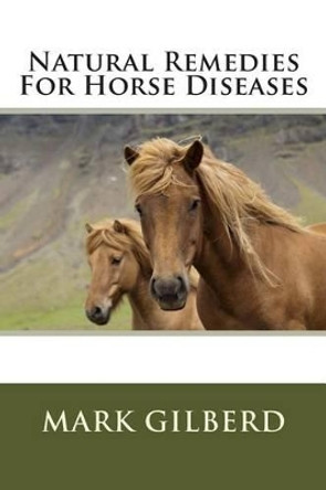 Natural Remedies For Horse Diseases by Mark Gilberd 9781482506594