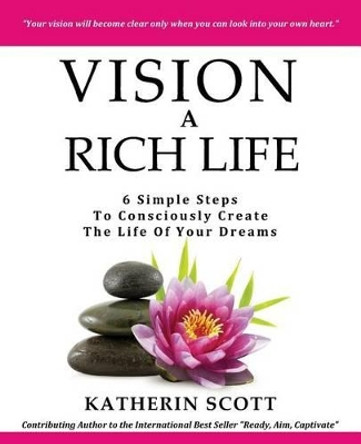 VISION A Rich Life: 6 Simple Steps To Consciously Create The Life Of Your Dreams by Katherin Scott 9781482510089