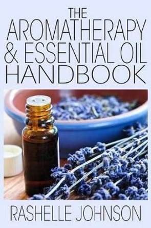 The Aromatherapy & Essential Oils Handbook by Rashelle Johnson 9781482514810