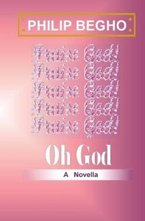 Oh God: A Novella by Philip Begho 9781482559590