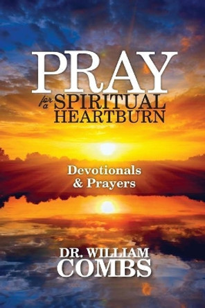 Pray for a Spiritual Heartburn: Devotionals & Prayers by William Combs Ph D 9781482633412