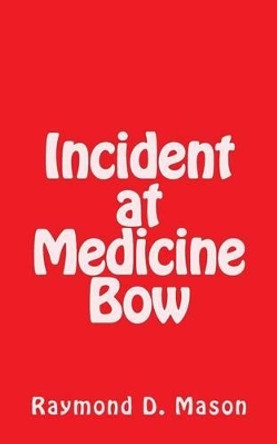 Incident at Medicine Bow by Raymond D Mason 9781482644234