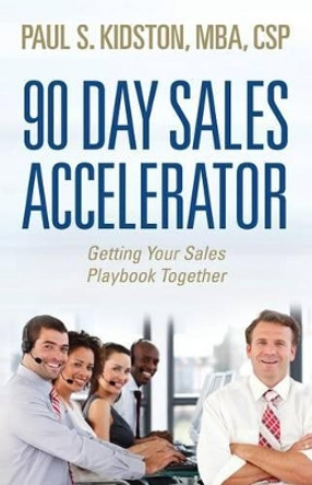 90 Day Sales Accelerator: Getting Your Sales Playbook Together by Mba Csp Paul S Kidston 9781482658354