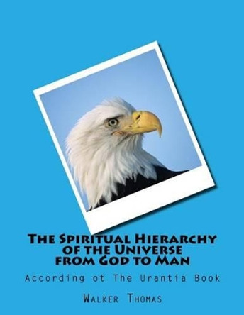 The Spiritual Hierarchy of the Universe from God to Man: According ot The Urantia Book by Walker Thomas 9781482684087