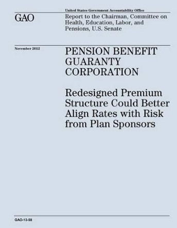 Pension Benefit Guaranty Corporation: Redesigned Premium Structure Could Better Align Rates with Risk from Plan Sponsors (GAO-13-58) by U S Government Accountability Office 9781482780819
