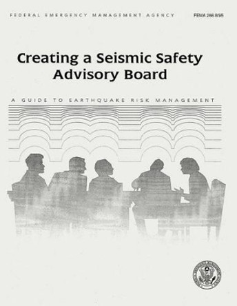 Creating a Seismic Safety Advisory Board: A Guide to Earthquake Risk Management (FEMA 266) by Federal Emergency Management Agency 9781482788525