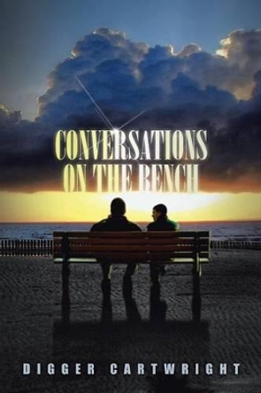 Conversations on the Bench: Life Lessons from the Wisest Man I Ever Knew by Digger Cartwright 9781483613529