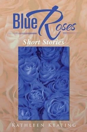 Blue Roses: Short Stories by Kathleen Keating 9781483644998