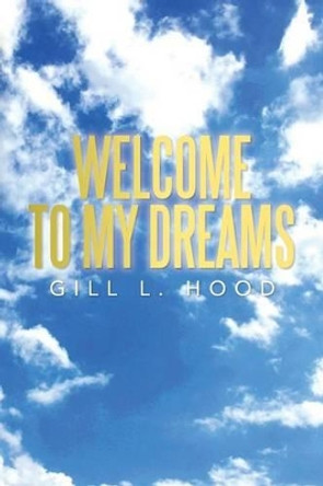 Welcome to My Dreams: Welcome to My Dreams by Gill L Hood 9781483668611