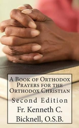 A Book of Orthodox Prayers for the Orthodox Christian by Kenneth C Bicknell O S B 9781484033685