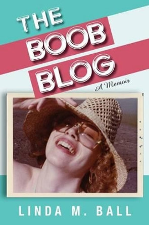 The Boob Blog: The Book by Linda M Ball 9781484068724