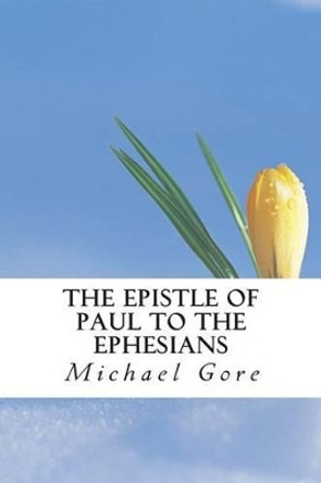 The Epistle of Paul to the Ephesians by Michael Gore 9781484069493