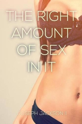 The Right Amount of Sex in It by Joseph Jackson II 9781483670942