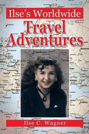 Ilse's Worldwide Travel Adventures by Ilse C Wagner 9781483675374