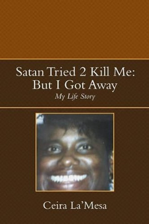 Satan Tried 2 Kill Me: But I Got Away: My Life Story by Ceira La'mesa 9781483678085