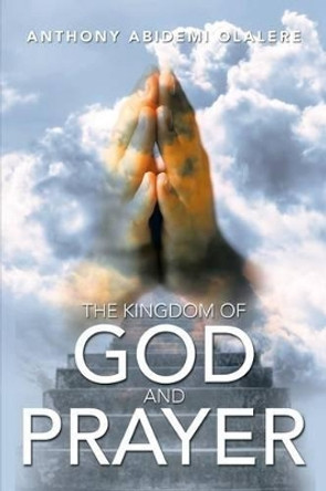 The Kingdom of God and Prayer by Anthony Abidemi Olalere 9781483691350