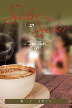 Sister to Sister: A True Sister: A True Sister by E F Grey 9781483699660