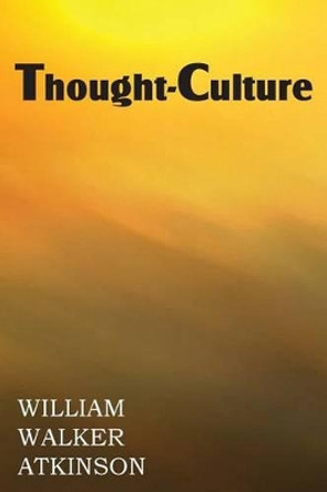 Thought-Culture or Practical Mental Training by William Walker Atkinson 9781483700847