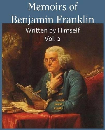 Memoirs of Benjamin Franklin; Written by Himself Vol. 2 by Benjamin Franklin 9781483706306