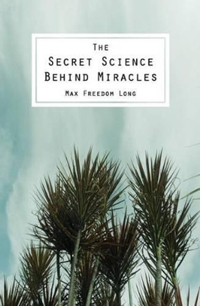 The Secret Science Behind Miracles by Max Freedom Long 9781483912783