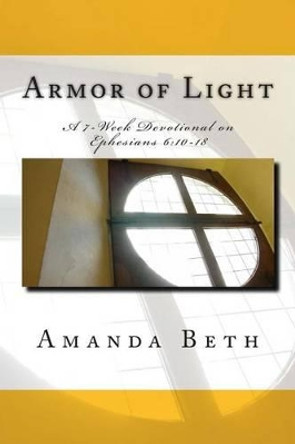 Armor of Light: A 7 - Week Devotional on Ephesians 6:10-18 by Steven Sawyer 9781483948195