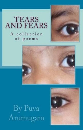 Tears and Fears: A Collection of Poems by Puva Arumugam by Dr Puva Arumugam 9781483969459