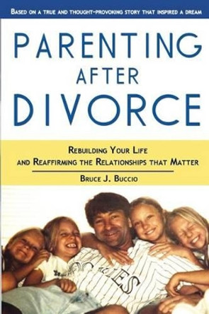 Parenting After Divorce: Rebuilding Your Life and Reaffirming the Relationships That Matter by Bruce J Buccio 9781483982328