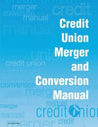 Credit Union Merger and Conversion Manual by National Credit Union Administration 9781484020296